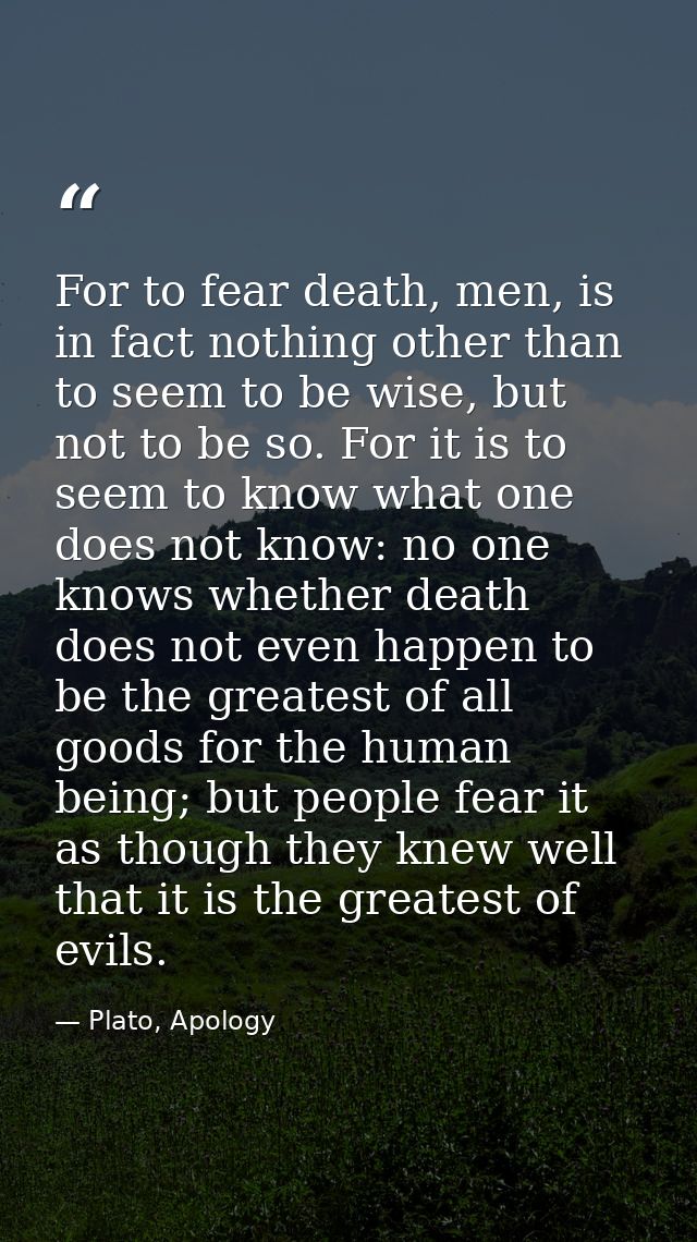 For to fear death, men, is in fact nothing other than to seem to be wise, but not to be so. For it is to seem to know wh — Plato, Apology