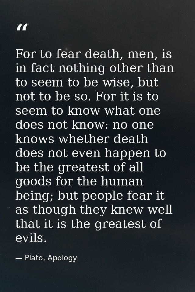 For to fear death, men, is in fact nothing other than to seem to be wise, but not to be so. For it is to seem to know wh — Plato, Apology