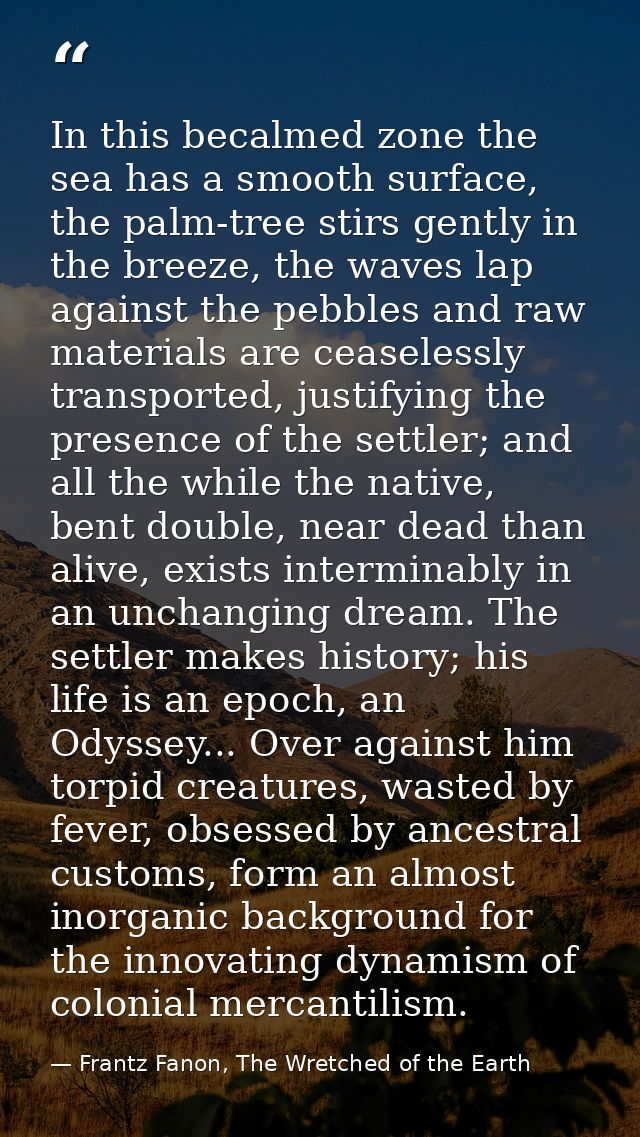 In this becalmed zone the sea has a smooth surface, the palm-tree stirs gently in the breeze, the waves lap against the  — Frantz Fanon, The Wretched of the Earth