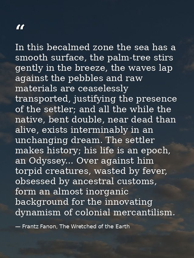 In this becalmed zone the sea has a smooth surface, the palm-tree stirs gently in the breeze, the waves lap against the  — Frantz Fanon, The Wretched of the Earth