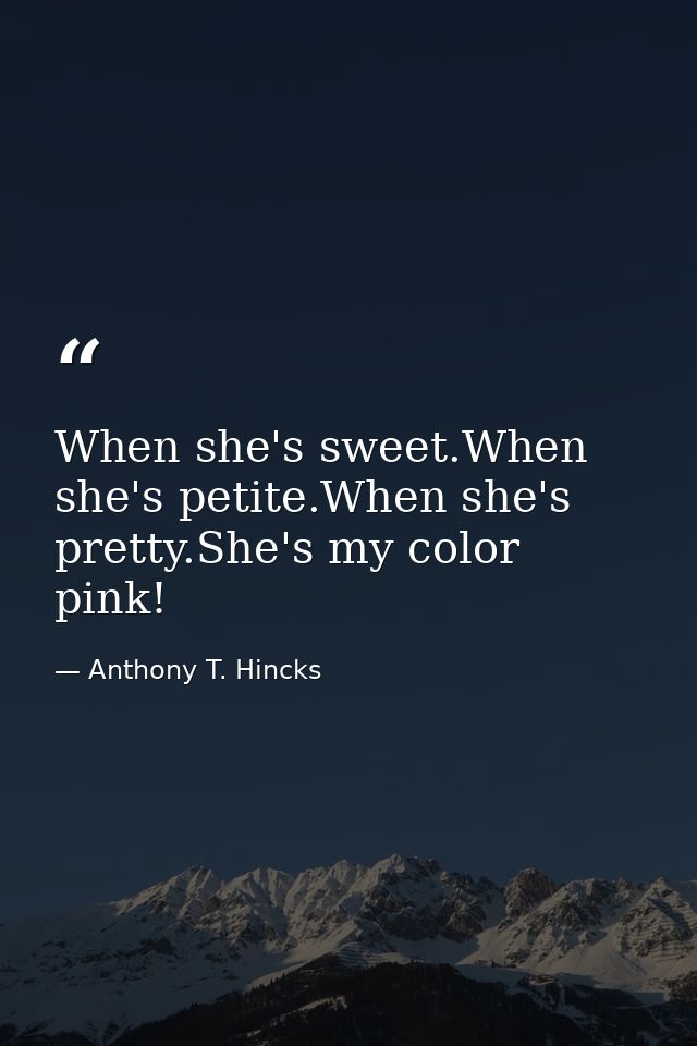 When she's sweet.When she's petite.When she's pretty.She's my color pink! — Anthony T. Hincks