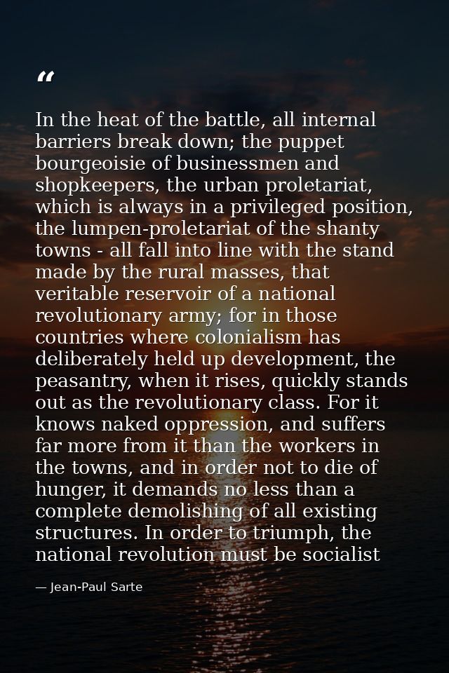 In the heat of the battle, all internal barriers break down; the puppet bourgeoisie of businessmen and shopkeepers, the  — Jean-Paul Sarte