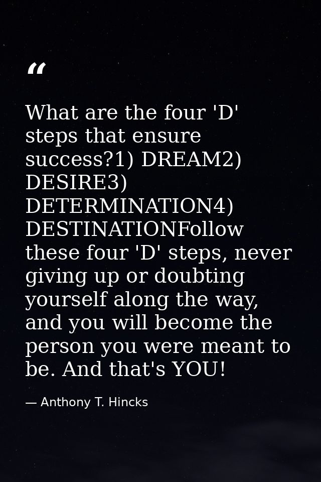 What are the four 'D' steps that ensure success?1) DREAM2) DESIRE3) DETERMINATION4) DESTINATIONFollow these four 'D' ste — Anthony T. Hincks