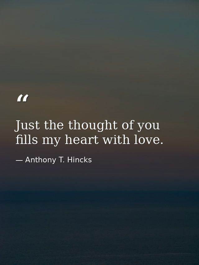 Just the thought of you fills my heart with love. — Anthony T. Hincks