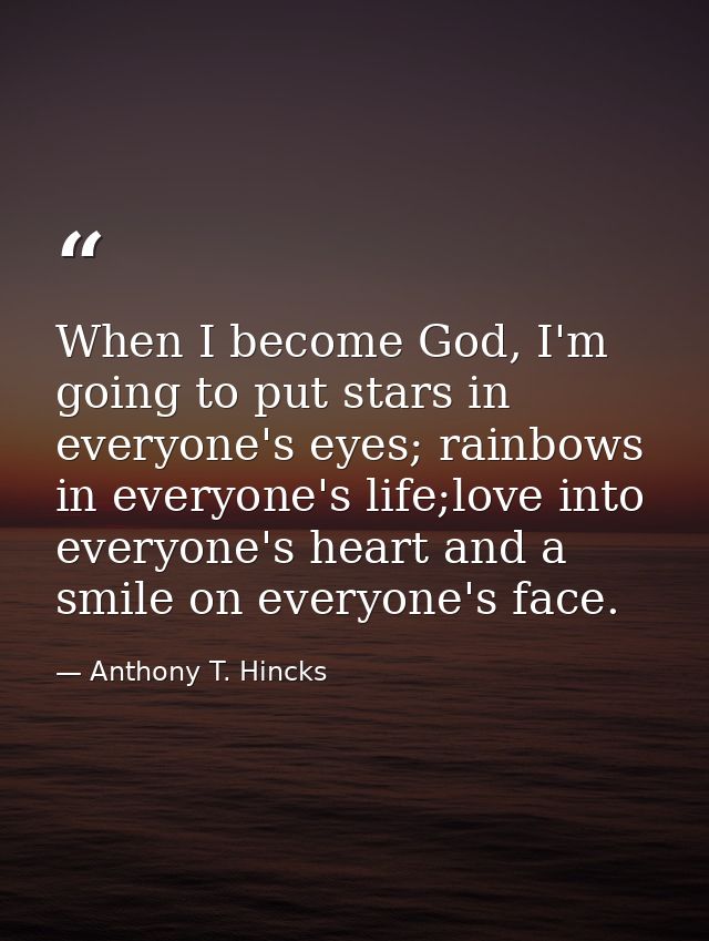 When I become God, I'm going to put stars in everyone's eyes; rainbows in everyone's life;love into everyone's heart and — Anthony T. Hincks