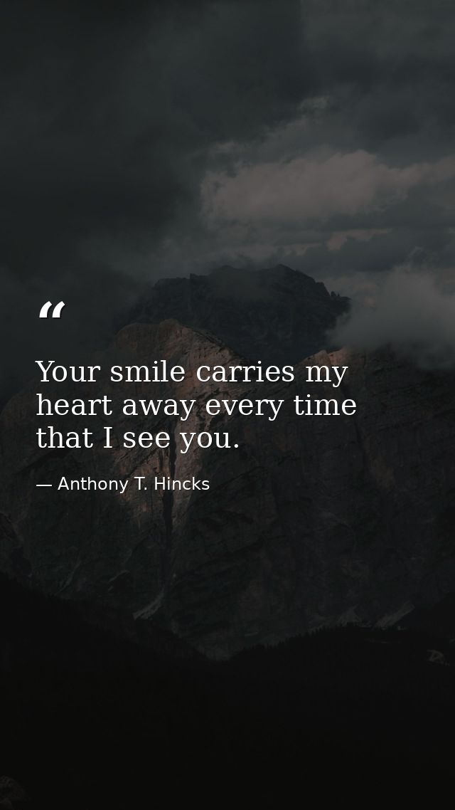 Your smile carries my heart away every time that I see you. — Anthony T. Hincks