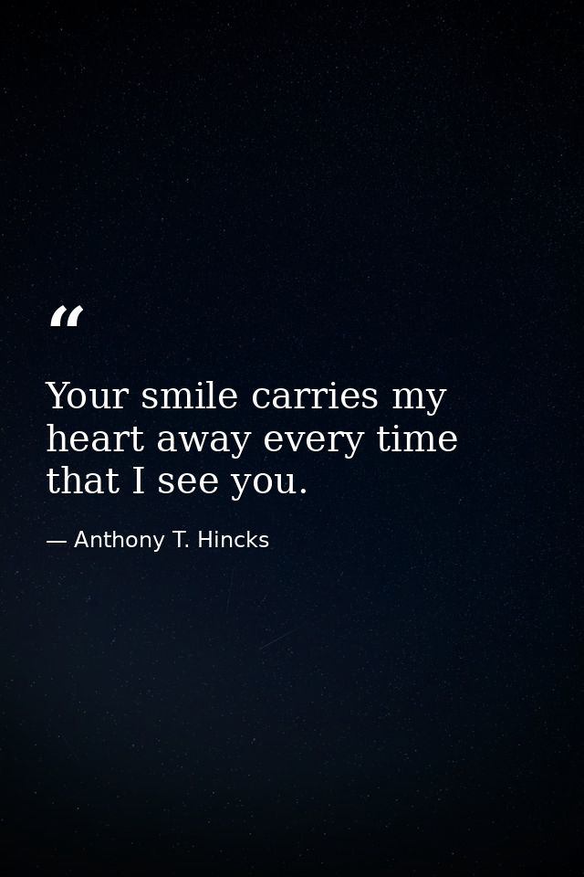 Your smile carries my heart away every time that I see you. — Anthony T. Hincks