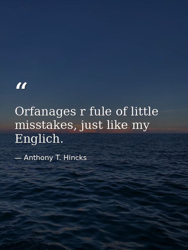 Orfanages r fule of little misstakes, just like my Englich. — Anthony T. Hincks