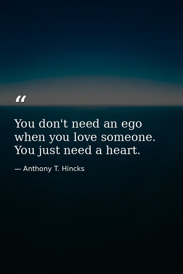 You don't need an ego when you love someone. You just need a heart. — Anthony T. Hincks