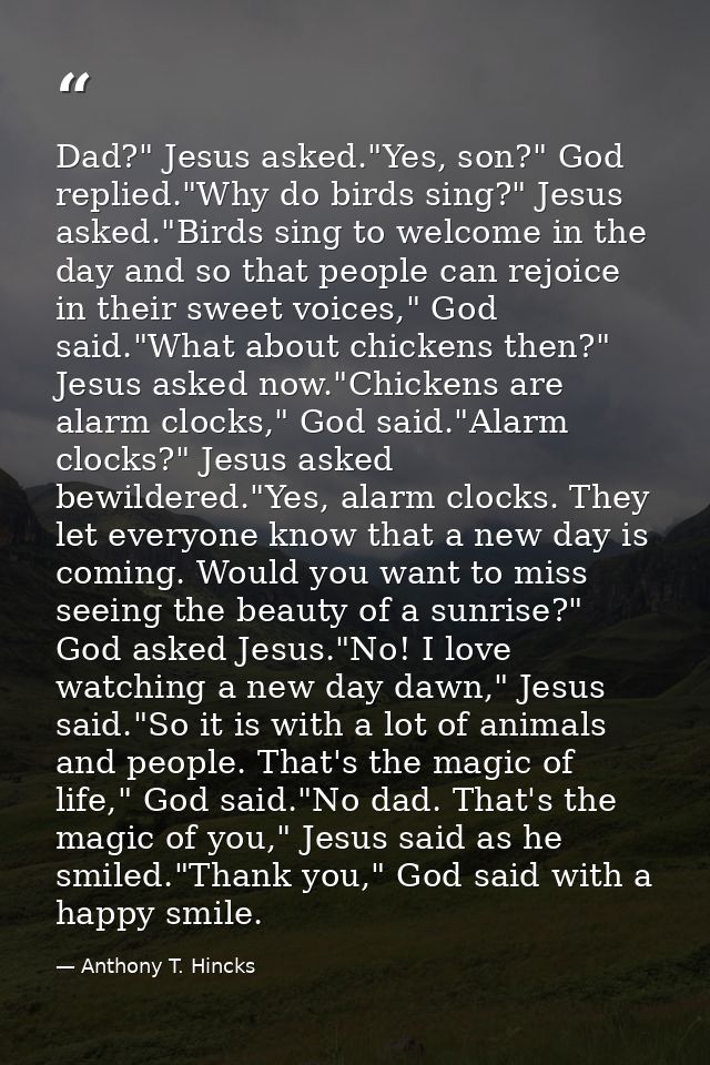 Dad?" Jesus asked."Yes, son?" God replied."Why do birds sing?" Jesus asked."Birds sing to welcome in the day and so that — Anthony T. Hincks