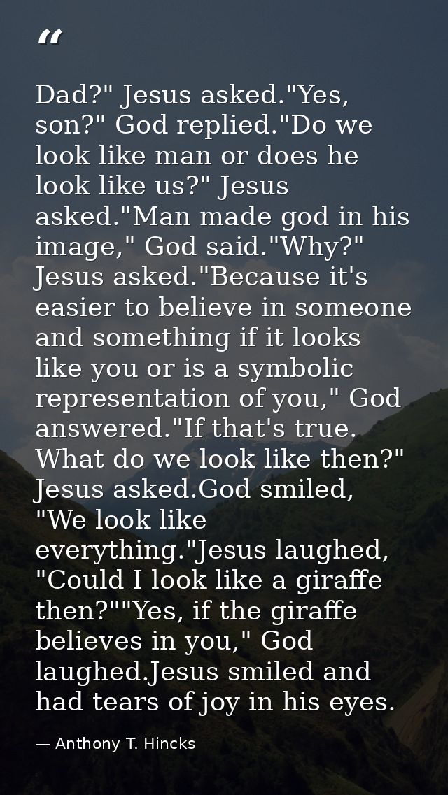 Dad?" Jesus asked."Yes, son?" God replied."Do we look like man or does he look like us?" Jesus asked."Man made god in hi — Anthony T. Hincks