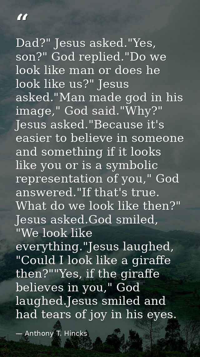 Dad?" Jesus asked."Yes, son?" God replied."Do we look like man or does he look like us?" Jesus asked."Man made god in hi — Anthony T. Hincks