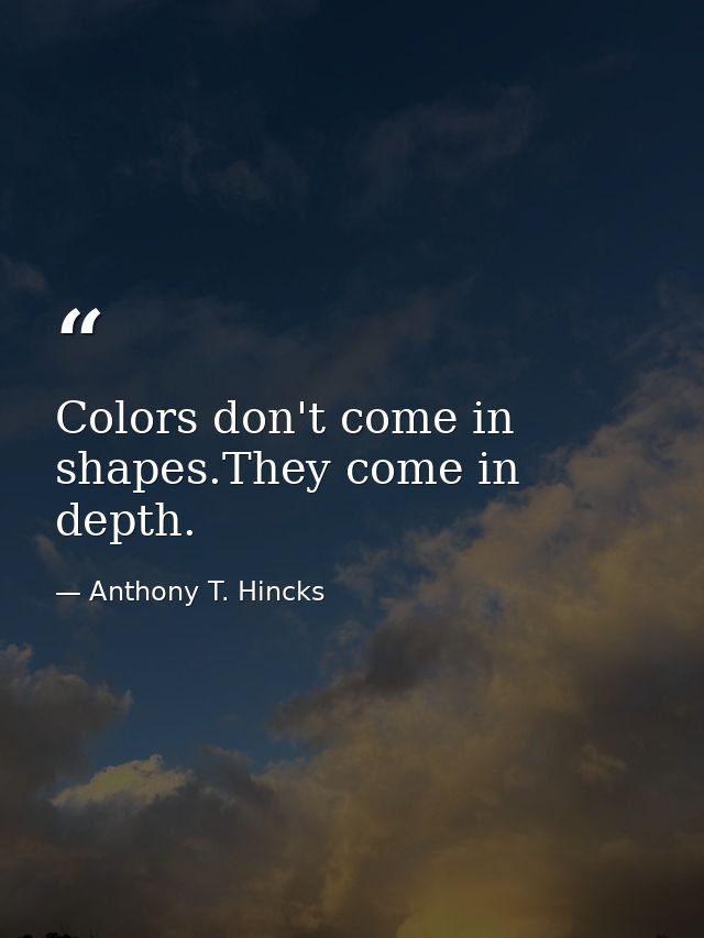 Colors don't come in shapes.They come in depth. — Anthony T. Hincks