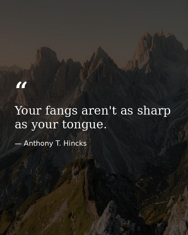 Your fangs aren't as sharp as your tongue. — Anthony T. Hincks