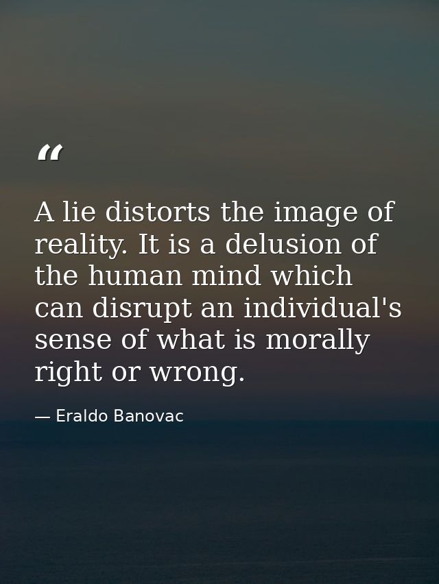 A lie distorts the image of reality. It is a delusion of the human mind which can disrupt an individual's sense of what  — Eraldo Banovac