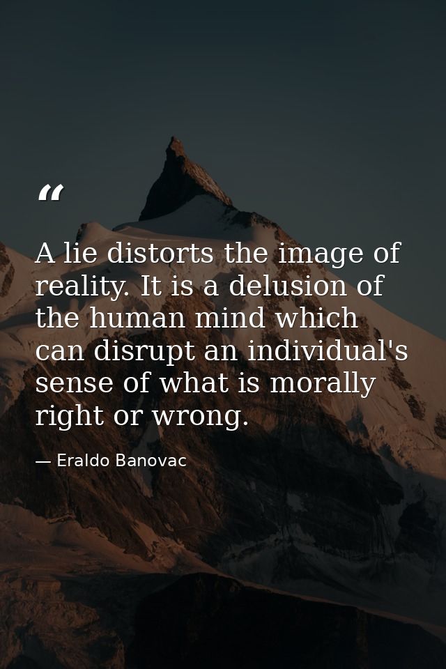 A lie distorts the image of reality. It is a delusion of the human mind which can disrupt an individual's sense of what  — Eraldo Banovac