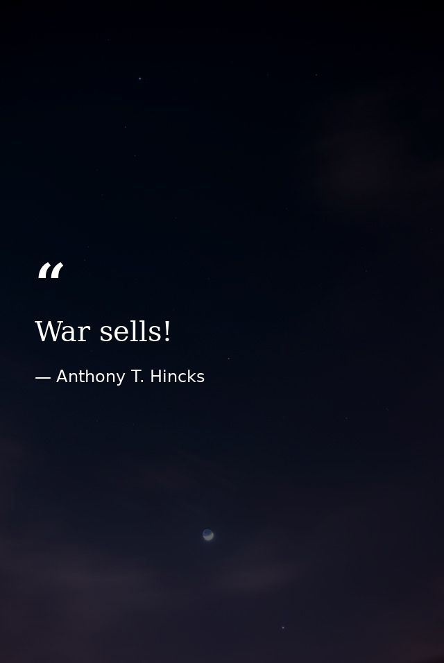 War sells! — Anthony T. Hincks
