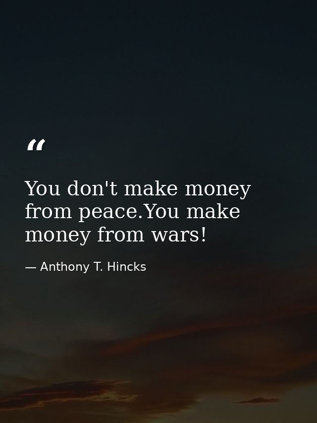 You don't make money from peace.You make money from wars! — Anthony T. Hincks