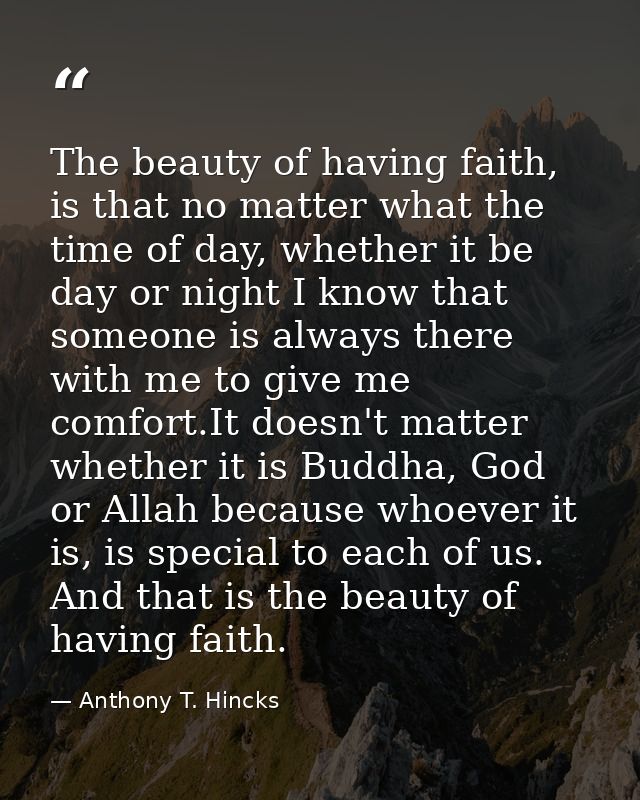 The beauty of having faith, is that no matter what the time of day, whether it be day or night I know that someone is al — Anthony T. Hincks