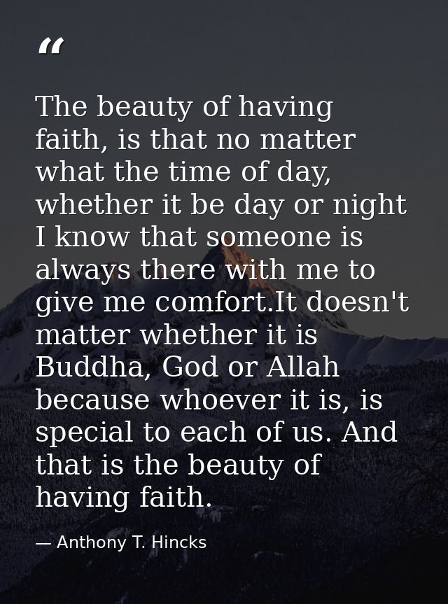The beauty of having faith, is that no matter what the time of day, whether it be day or night I know that someone is al — Anthony T. Hincks
