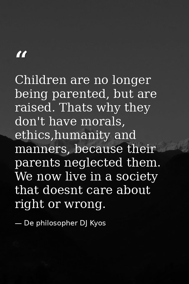 Children are no longer being parented, but are raised. Thats why they don't have morals, ethics,humanity and manners, be — De philosopher DJ Kyos