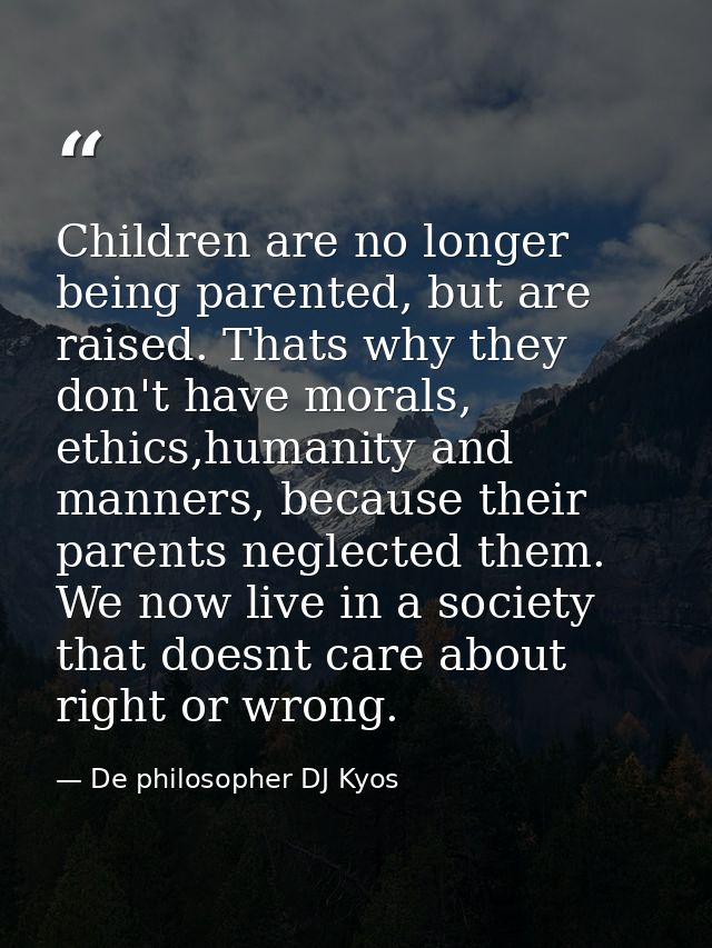 Children are no longer being parented, but are raised. Thats why they don't have morals, ethics,humanity and manners, be — De philosopher DJ Kyos