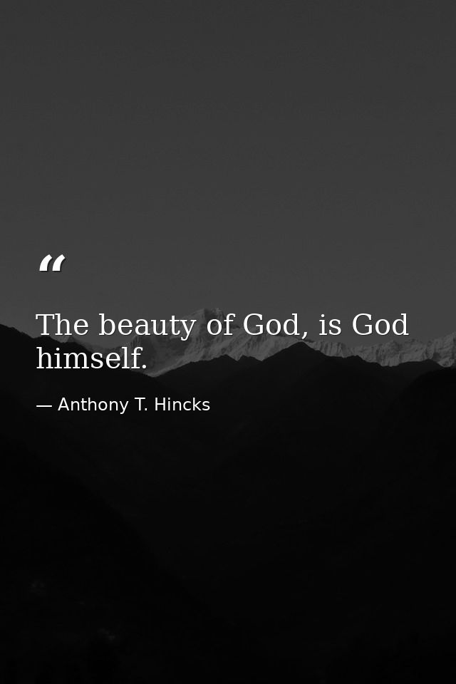 The beauty of God, is God himself. — Anthony T. Hincks
