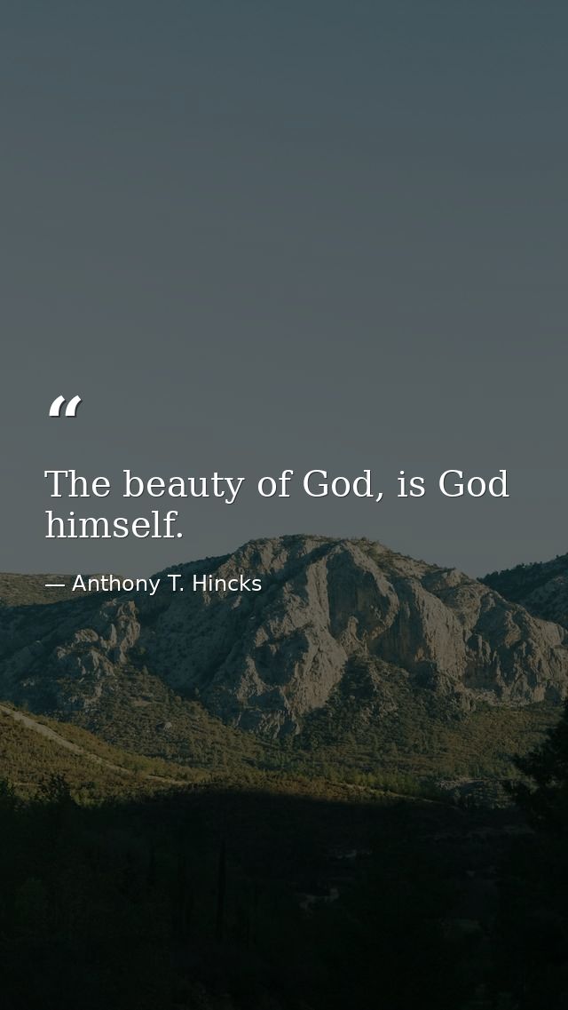 The beauty of God, is God himself. — Anthony T. Hincks