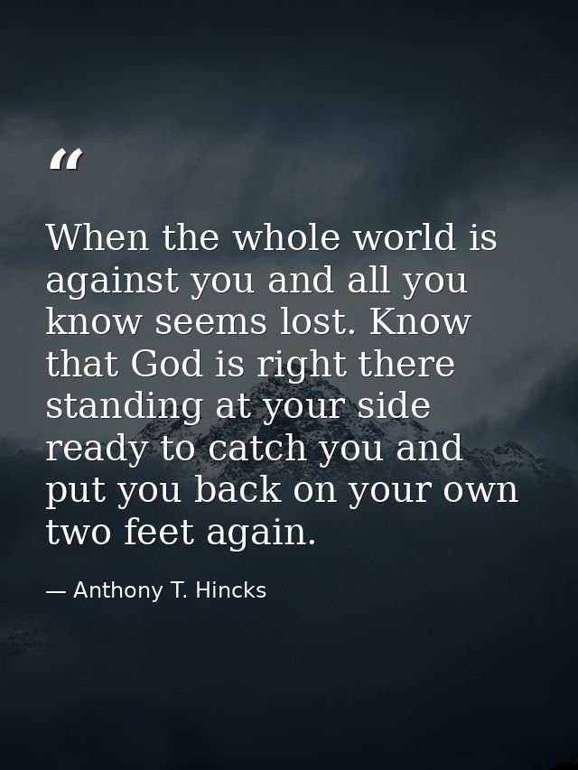 When the whole world is against you and all you know seems lost. Know that God is right there standing at your side read — Anthony T. Hincks