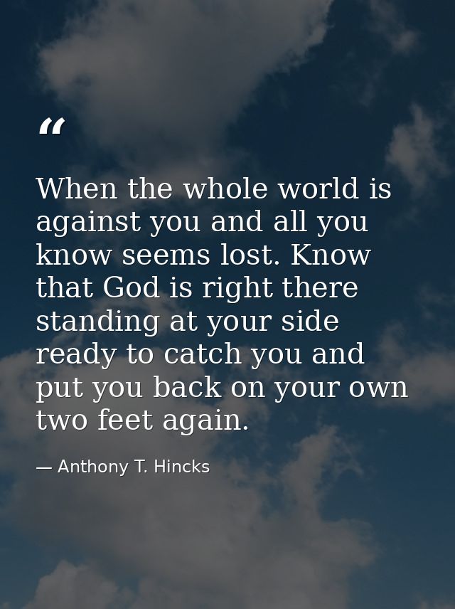 When the whole world is against you and all you know seems lost. Know that God is right there standing at your side read — Anthony T. Hincks