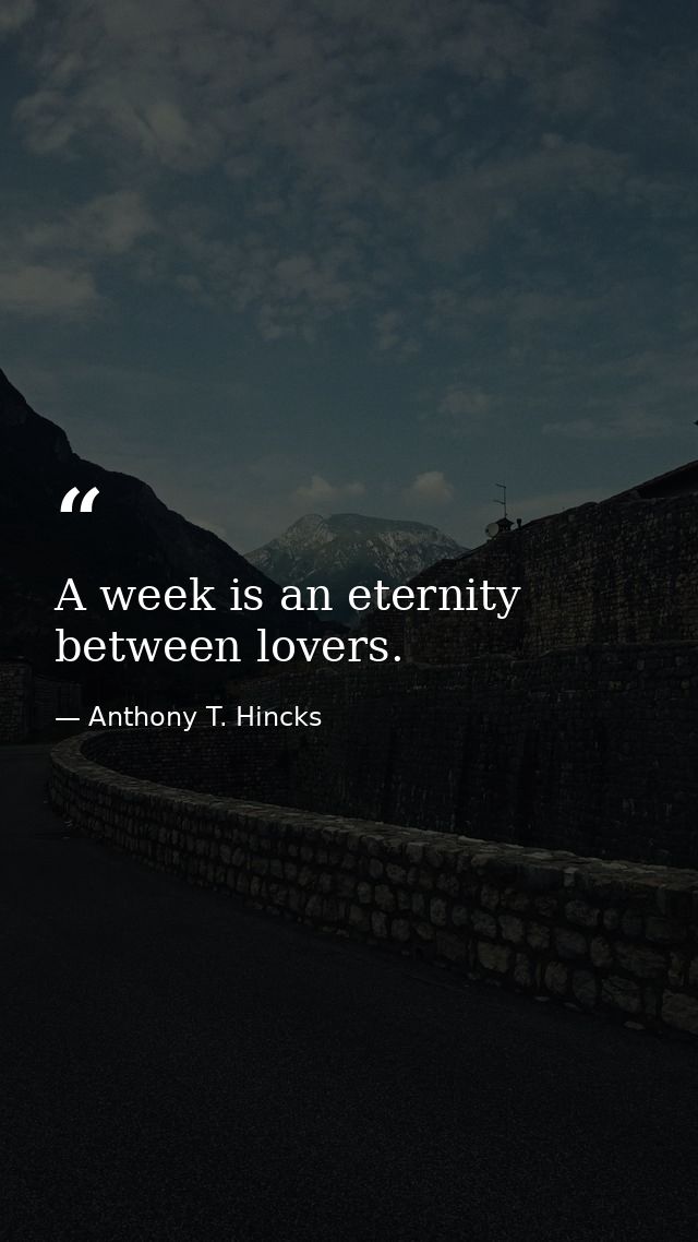 A week is an eternity between lovers. — Anthony T. Hincks