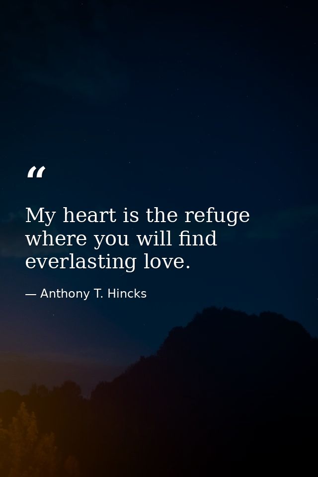 My heart is the refuge where you will find everlasting love. — Anthony T. Hincks