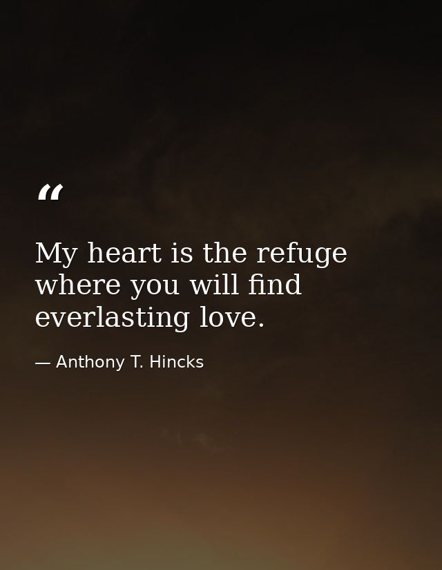 My heart is the refuge where you will find everlasting love. — Anthony T. Hincks