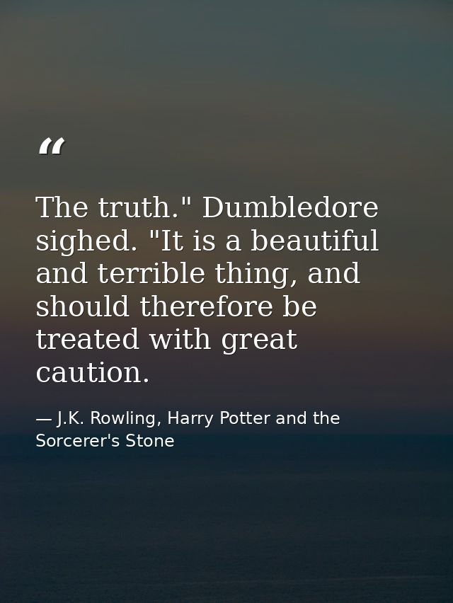 The truth." Dumbledore sighed. "It is a beautiful and terrible thing, and should therefore be treated with great caution — J.K. Rowling, Harry Potter and the Sorcerer's Stone