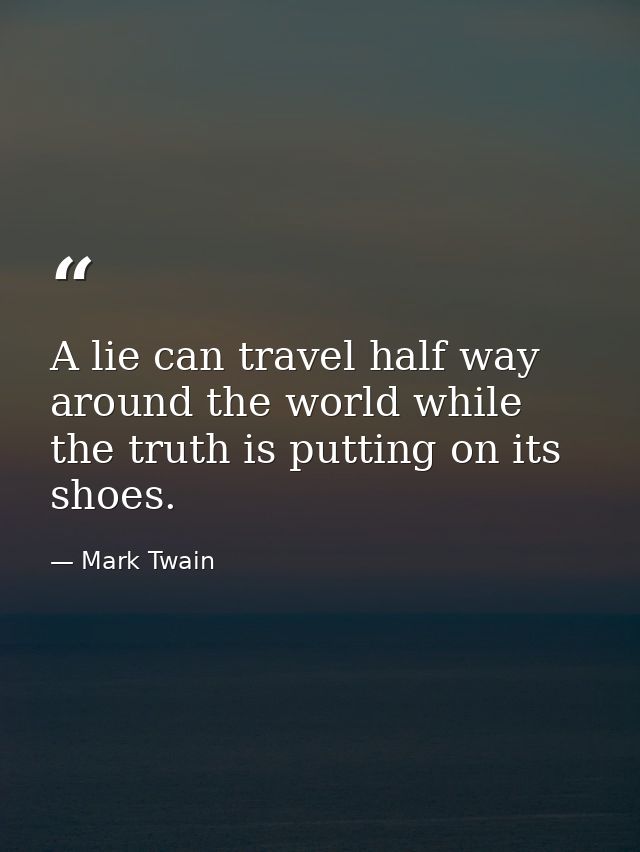 A lie can travel half way around the world while the truth is putting on its shoes. — Mark Twain