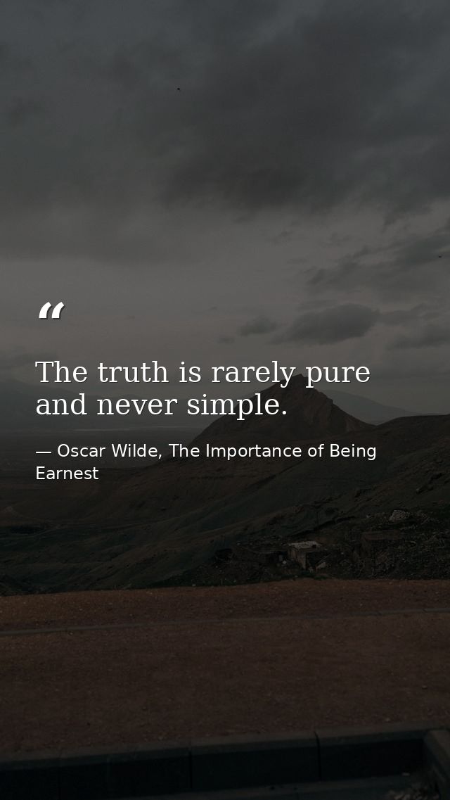 The truth is rarely pure and never simple. — Oscar Wilde, The Importance of Being Earnest
