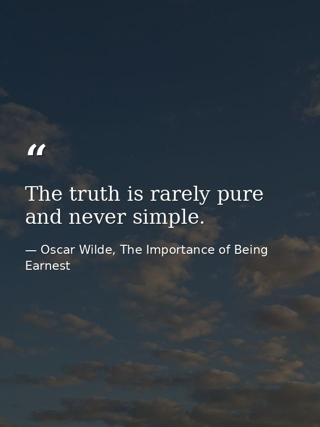 The truth is rarely pure and never simple. — Oscar Wilde, The Importance of Being Earnest