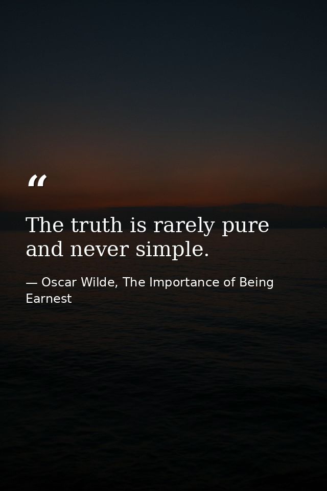 The truth is rarely pure and never simple. — Oscar Wilde, The Importance of Being Earnest