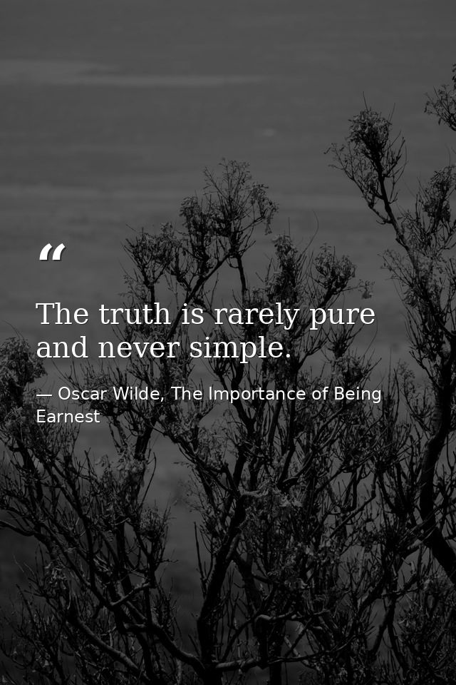 The truth is rarely pure and never simple. — Oscar Wilde, The Importance of Being Earnest