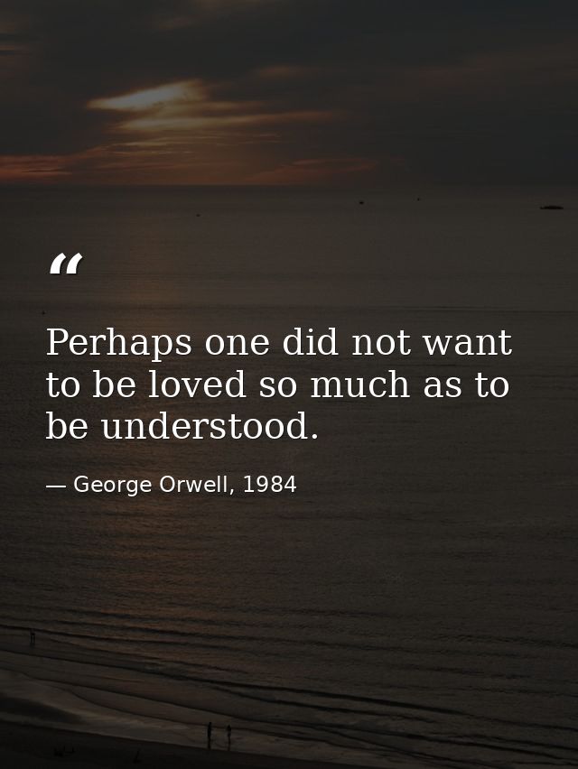 Perhaps one did not want to be loved so much as to be understood. — George Orwell, 1984