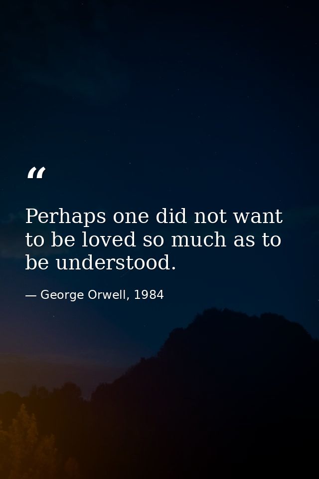 Perhaps one did not want to be loved so much as to be understood. — George Orwell, 1984