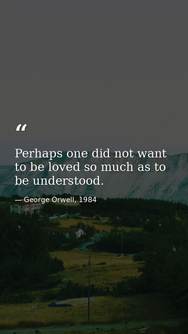Perhaps one did not want to be loved so much as to be understood. — George Orwell, 1984