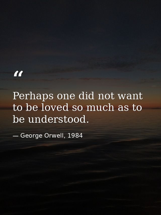 Perhaps one did not want to be loved so much as to be understood. — George Orwell, 1984