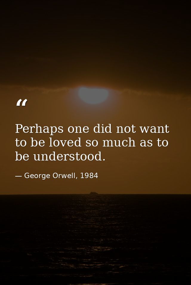 Perhaps one did not want to be loved so much as to be understood. — George Orwell, 1984