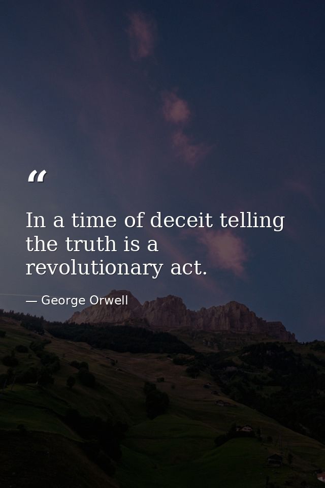 In a time of deceit telling the truth is a revolutionary act. — George Orwell