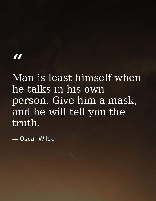 Man is least himself when he talks in his own person. Give him a mask, and he will tell you the truth. — Oscar Wilde