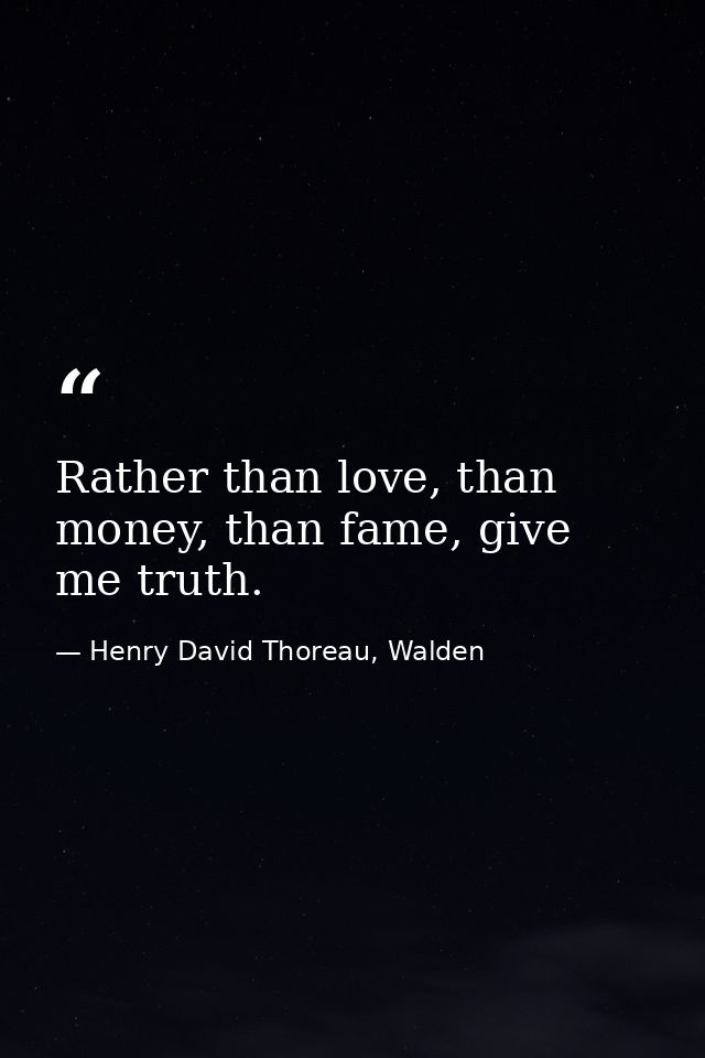 Rather than love, than money, than fame, give me truth. — Henry David Thoreau, Walden
