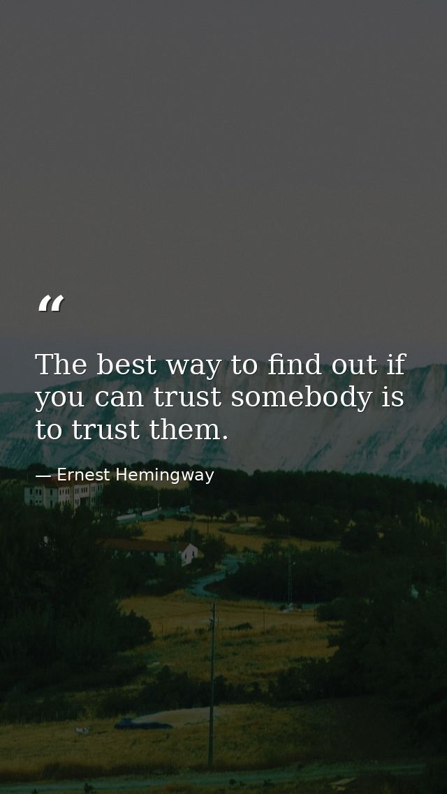 The best way to find out if you can trust somebody is to trust them. — Ernest Hemingway