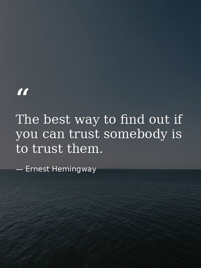 The best way to find out if you can trust somebody is to trust them. — Ernest Hemingway