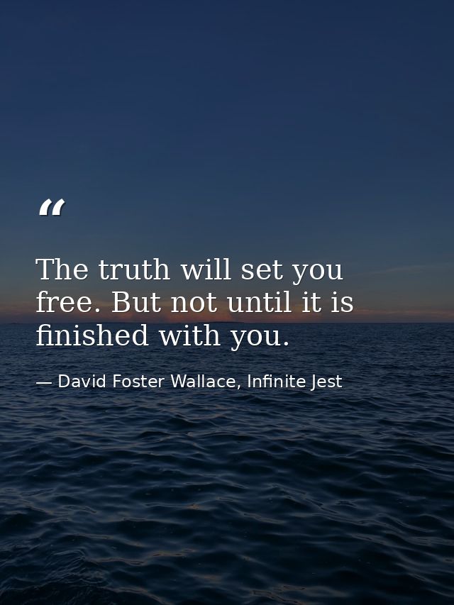 The truth will set you free. But not until it is finished with you. — David Foster Wallace, Infinite Jest